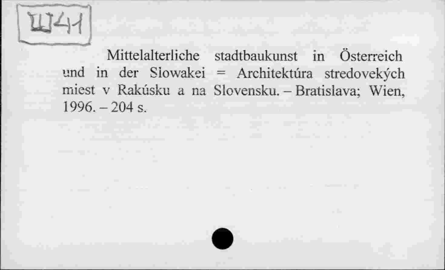 ﻿Mittelalterliche Stadtbaukunst in Österreich und in der Slowakei = Architektüra stredovekych miest V Rakûsku a na Slovensku. - Bratislava; Wien, 1996.-204 s.